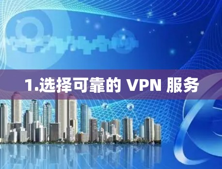 1.选择可靠的 VPN 服务