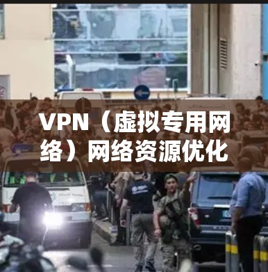 VPN（虚拟专用网络）网络资源优化是指通过优化VPN网络的配置、管理和性能，提升VPN网络的速度、稳定性、安全性和使用体验。以下是一些常见的VPN网络资源优化方法和建议