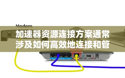 加速器资源连接方案通常涉及如何高效地连接和管理加速器（如GPU、FPGA等）以实现资源的共享、分配和高效利用。以下是一个典型的加速器资源连接方案的总结
