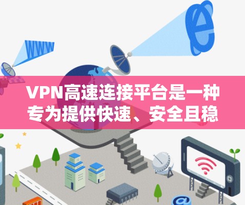 VPN高速连接平台是一种专为提供快速、安全且稳定的网络连接而设计的解决方案,主要用于通过VPN技术突破网络限制,确保用户能够以高速度访问互联网。以下是对VPN高速连接平台的详细分析 VPN高速连接平台是一种专为提供快速、安全且稳定的网络连接而设计的解决方案,主要用于通过VPN技术突破网络限制,确保用户能够以高速度访问互联网。以下是对VPN高速连接平台的详细分析