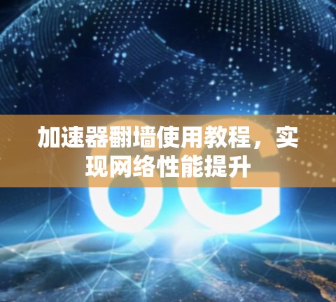 加速器翻墙使用教程，实现网络性能提升