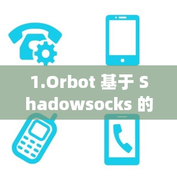 1.Orbot 基于 Shadowsocks 的 VPN 加速器) 1.Orbot 基于 Shadowsocks 的 VPN 加速器)