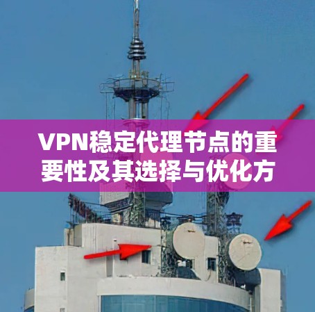 VPN稳定代理节点的重要性及其选择与优化方法