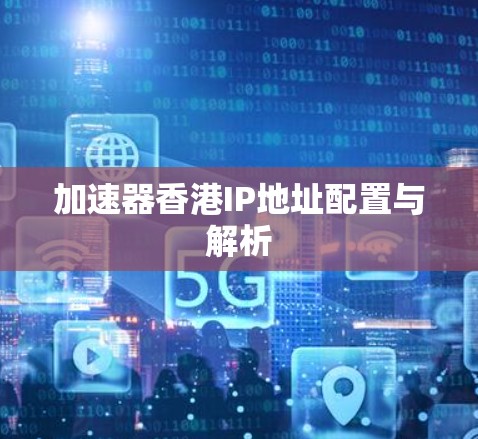 加速器香港IP地址配置与解析