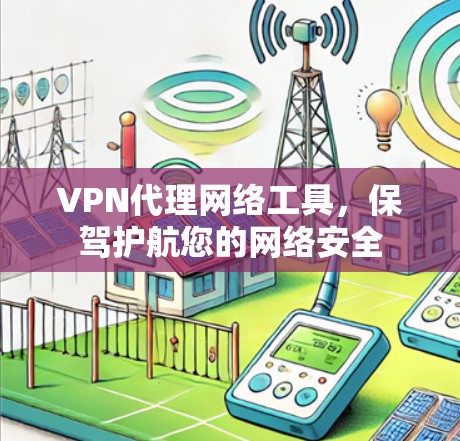 VPN代理网络工具，保驾护航您的网络安全