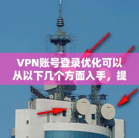 VPN账号登录优化可以从以下几个方面入手，提升用户体验和安全性