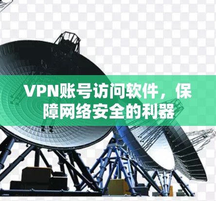 VPN账号访问软件，保障网络安全的利器