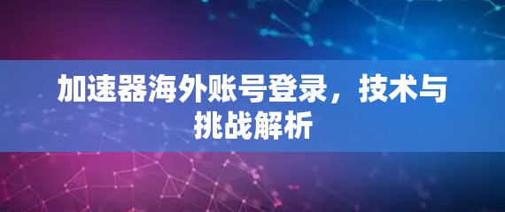 加速器海外账号登录，技术与挑战解析