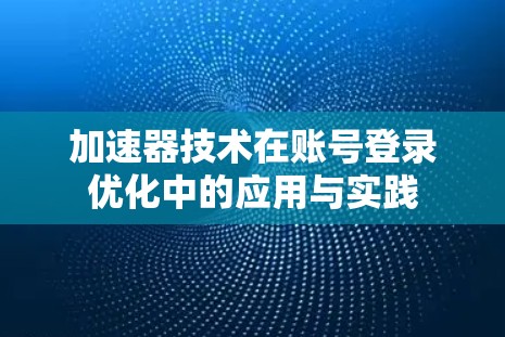 加速器技术在账号登录优化中的应用与实践