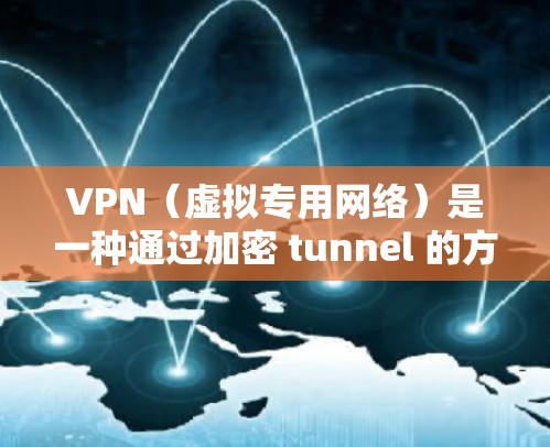 VPN（虚拟专用网络）是一种通过加密 tunnel 的方式，使得用户能够安全地访问网络资源，通常用于保护敏感数据或连接到内部网络。以下是关于VPN云网络连接的一些关键点和常见问题