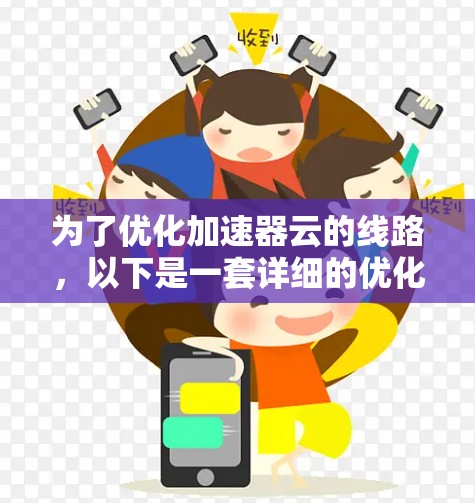 为了优化加速器云的线路，以下是一套详细的优化策略，分为关键技术、优化策略和实现方法几个部分