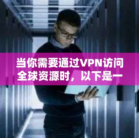 当你需要通过VPN访问全球资源时，以下是一些详细的建议和注意事项，帮助你做出明智的选择
