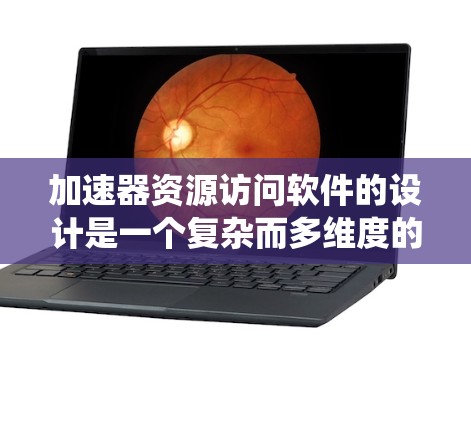 加速器资源访问软件的设计是一个复杂而多维度的任务，涉及内存管理、存储优化、任务调度、缓存策略等多个方面。以下是对这一设计的系统化总结