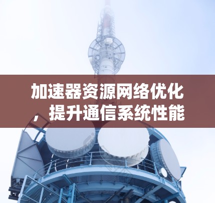 加速器资源网络优化，提升通信系统性能