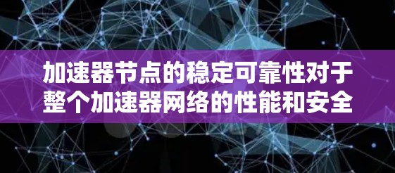 加速器节点的稳定可靠性对于整个加速器网络的性能和安全至关重要。以下是确保加速器节点稳定可靠性的关键要点 加速器节点的稳定可靠性对于整个加速器网络的性能和安全至关重要。以下是确保加速器节点稳定可靠性的关键要点