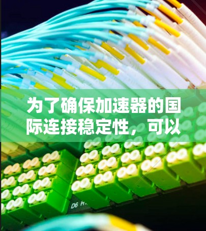 为了确保加速器的国际连接稳定性，可以从以下几个方面进行规划和实施