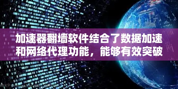加速器翻墙软件结合了数据加速和网络代理功能，能够有效突破网络限制，提升访问速度。以下是对这些软件的详细分析和总结