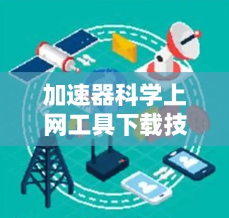 加速器科学上网工具下载技术解析