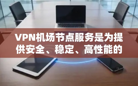 VPN机场节点服务是为提供安全、稳定、高性能的网络连接而设计的，特别适用于公共场所如机场。以下是对这些服务的详细分析和总结
