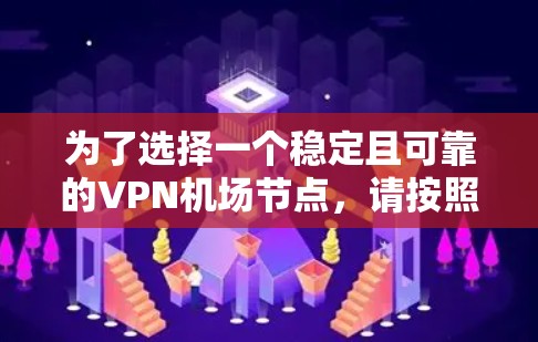 为了选择一个稳定且可靠的VPN机场节点，请按照以下步骤进行