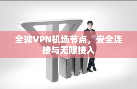 全球VPN机场节点，安全连接与无限接入