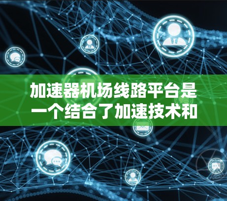 加速器<strong>机场线路</strong>平台是一个结合了加速技术和机场通信技术的综合平台，主要用于高速、可靠的数据传输。以下是对该平台的详细分析