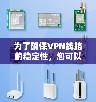 为了确保VPN线路的稳定性，您可以按照以下步骤进行测试