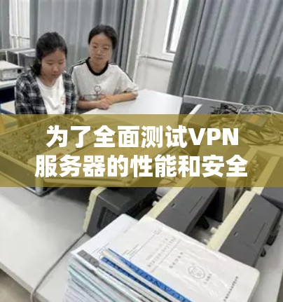 为了全面测试VPN服务器的性能和安全性，您可以使用以下工具和步骤进行测试