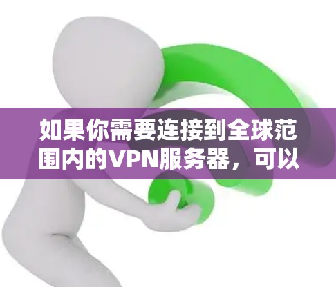 如果你需要连接到全球范围内的VPN服务器，可以按照以下步骤操作