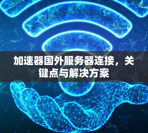 加速器国外服务器连接,关键点与解决方案 加速器国外服务器连接,关键点与解决方案