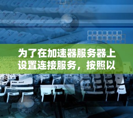 为了在加速器服务器上设置连接服务，按照以下步骤操作