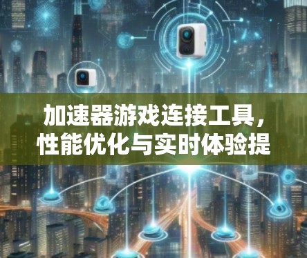 加速器游戏连接工具，性能优化与实时体验提升