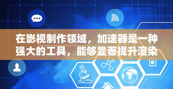 在影视制作领域，加速器是一种强大的工具，能够显著提升渲染和处理效率。以下是关于加速器在影视制作中的应用、类型及其使用要点的详细总结