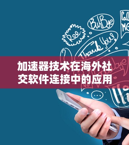 加速器技术在海外社交软件连接中的应用与挑战
