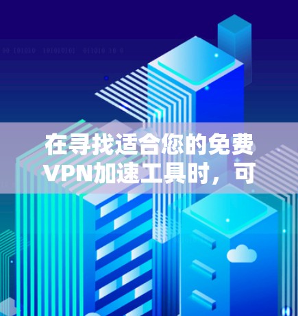 在寻找适合您的免费VPN加速工具时，可以按照以下步骤进行