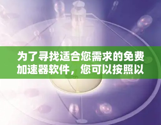 为了寻找适合您需求的免费加速器软件，您可以按照以下步骤进行