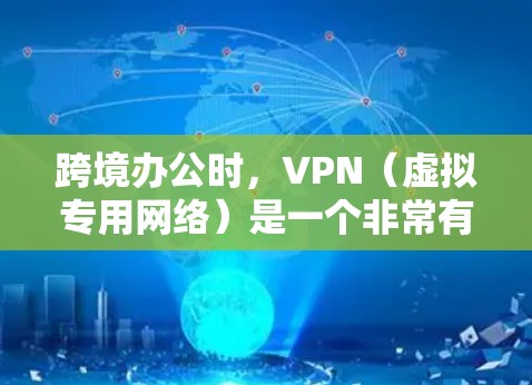 跨境办公时，VPN（虚拟专用网络）是一个非常有用的工具，因为它可以帮助你安全地访问公司内部网络或其他资源，而无需直接连接到公司的本地网络。以下是一些常用的VPN解决方案和跨境办公工具