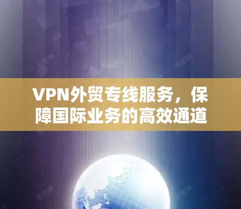 VPN外贸专线服务，保障国际业务的高效通道