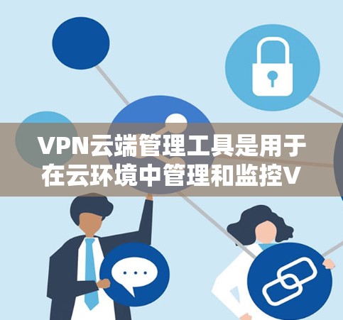 VPN云端管理工具是用于在云环境中管理和监控VPN服务的解决方案,帮助用户高效配置、部署和维护虚拟专用网络。以下是该工具的详细介绍 VPN云端管理工具是用于在云环境中管理和监控VPN服务的解决方案,帮助用户高效配置、部署和维护虚拟专用网络。以下是该工具的详细介绍
