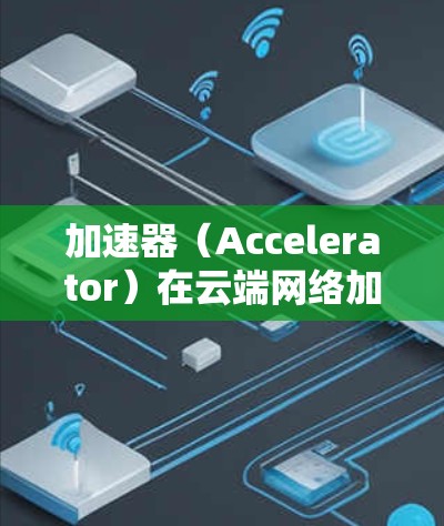 加速器(Accelerator)在云端网络加速中的作用主要是为了提高数据传输的速度和带宽利用率,尤其是在处理大规模的数据复制、备份、迁移或计算任务时。以下是关于加速器在云端网络加速的一些关键点 加速器(Accelerator)在云端网络加速中的作用主要是为了提高数据传输的速度和带宽利用率,尤其是在处理大规模的数据复制、备份、迁移或计算任务时。以下是关于加速器在云端网络加速的一些关键点
