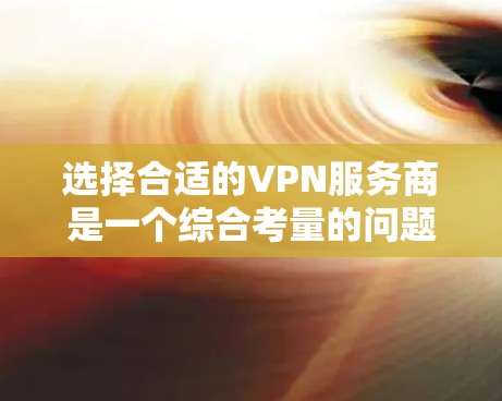 选择合适的VPN服务商是一个综合考量的问题,以下是对各个因素的详细分析和建议 选择合适的VPN服务商是一个综合考量的问题,以下是对各个因素的详细分析和建议