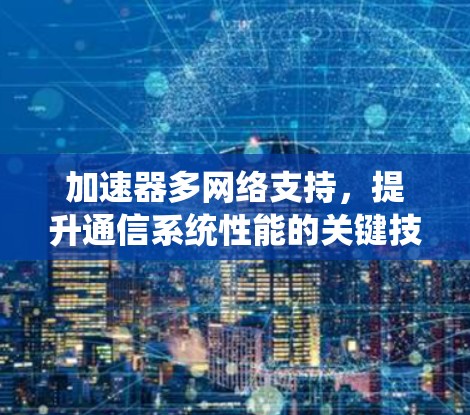 加速器多网络支持，提升通信系统性能的关键技术