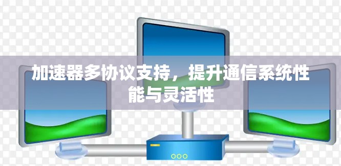 加速器多协议支持，提升通信系统性能与灵活性
