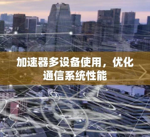 加速器多设备使用，优化通信系统性能