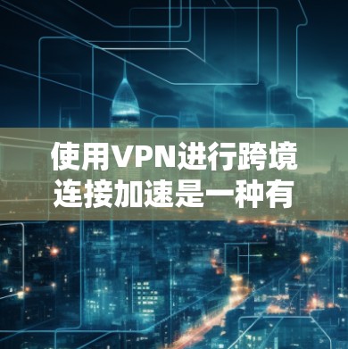 使用VPN进行跨境连接加速是一种有效的策略，特别是在确保数据安全和隐私的同时优化数据传输速度。以下是对这一问题的详细分析和总结