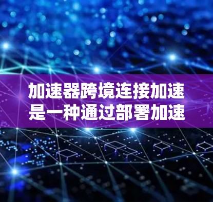加速器跨境连接加速是一种通过部署加速器在云边缘,优化跨境数据传输的技术,旨在解决带宽限制、延迟和网络不稳定性问题,提升数据传输效率和可靠性。以下是对该技术的详细分析和总结 加速器跨境连接加速是一种通过部署加速器在云边缘,优化跨境数据传输的技术,旨在解决带宽限制、延迟和网络不稳定性问题,提升数据传输效率和可靠性。以下是对该技术的详细分析和总结