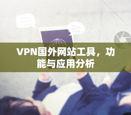 VPN国外网站工具，功能与应用分析