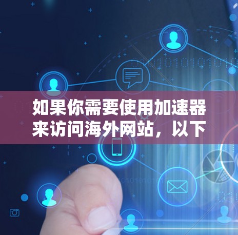 如果你需要使用加速器来访问海外网站，以下是一些常用的工具和解决方案