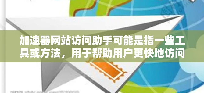 加速器网站访问助手可能是指一些工具或方法，用于帮助用户更快地访问网站，或者解决访问速度慢的问题。以下是一些可能的解释和解决方案