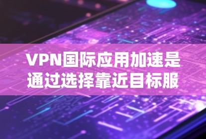 VPN国际应用加速是通过选择靠近目标服务器的VPN位置,优化数据路由和使用高效协议来提升访问速度和稳定性。以下是详细的解释和步骤 VPN国际应用加速是通过选择靠近目标服务器的VPN位置,优化数据路由和使用高效协议来提升访问速度和稳定性。以下是详细的解释和步骤